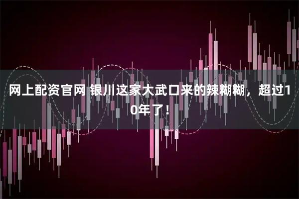 网上配资官网 银川这家大武口来的辣糊糊，超过10年了！