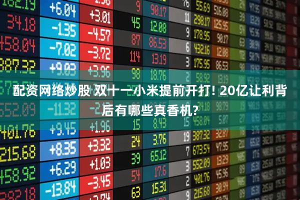 配资网络炒股 双十一小米提前开打! 20亿让利背后有哪些真香机?