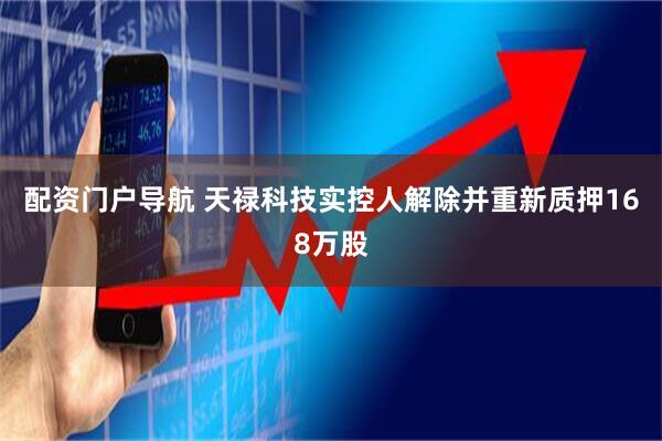 配资门户导航 天禄科技实控人解除并重新质押168万股