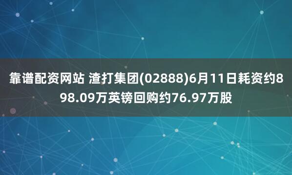 靠谱配资网站 渣打集团(02888)6月11日耗资约898.09万英镑回购约76.97万股