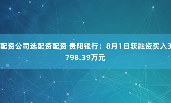配资公司选配资配资 贵阳银行：8月1日获融资买入3798.39万元