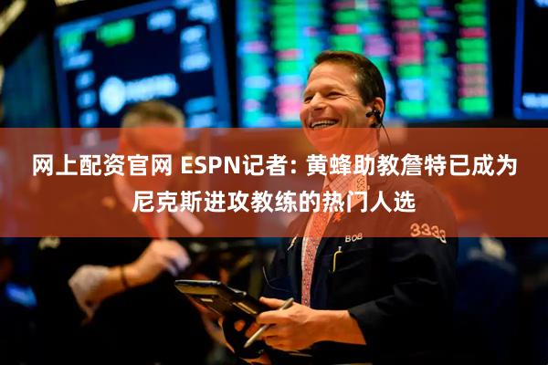 网上配资官网 ESPN记者: 黄蜂助教詹特已成为尼克斯进攻教练的热门人选