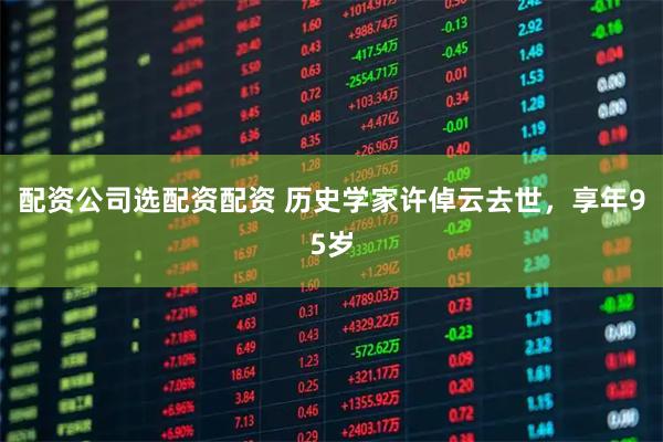 配资公司选配资配资 历史学家许倬云去世，享年95岁