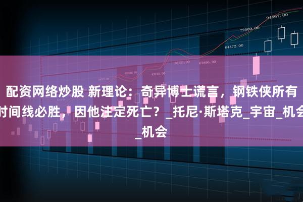 配资网络炒股 新理论：奇异博士谎言，钢铁侠所有时间线必胜，因他注定死亡？_托尼·斯塔克_宇宙_机会