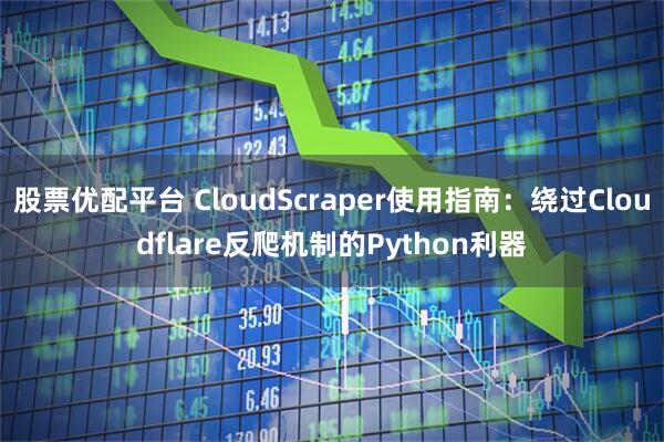 股票优配平台 CloudScraper使用指南：绕过Cloudflare反爬机制的Python利器