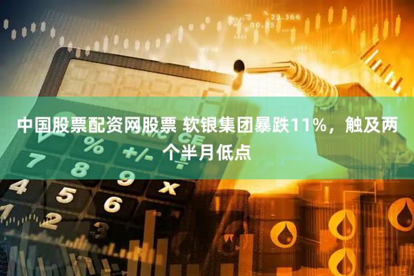 中国股票配资网股票 软银集团暴跌11%，触及两个半月低点