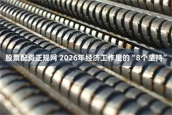 股票配资正规网 2026年经济工作里的“8个坚持”
