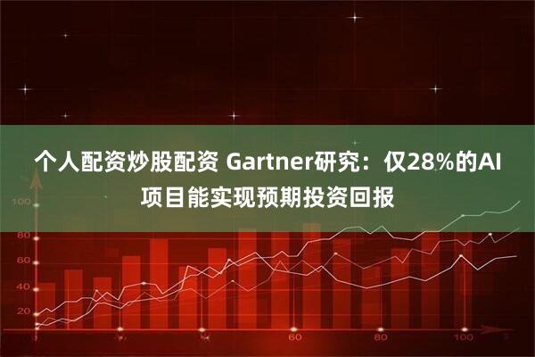 个人配资炒股配资 Gartner研究：仅28%的AI项目能实现预期投资回报