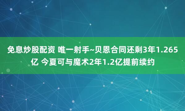 免息炒股配资 唯一射手~贝恩合同还剩3年1.265亿 今夏可与魔术2年1.2亿提前续约