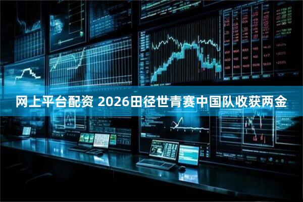 网上平台配资 2026田径世青赛中国队收获两金