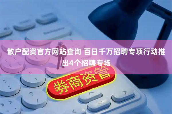 散户配资官方网站查询 百日千万招聘专项行动推出4个招聘专场